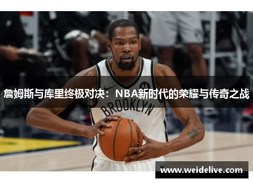 詹姆斯与库里终极对决：NBA新时代的荣耀与传奇之战