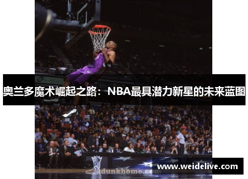 奥兰多魔术崛起之路：NBA最具潜力新星的未来蓝图