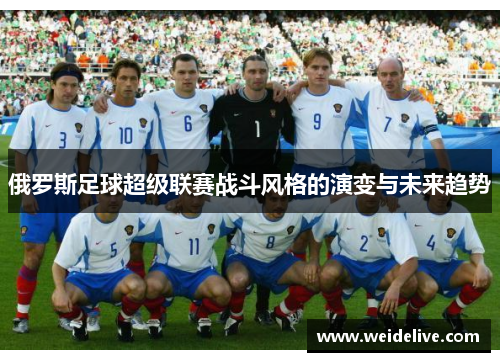 俄罗斯足球超级联赛战斗风格的演变与未来趋势