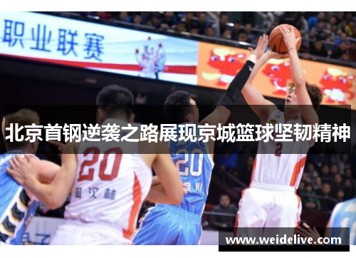 北京首钢逆袭之路展现京城篮球坚韧精神