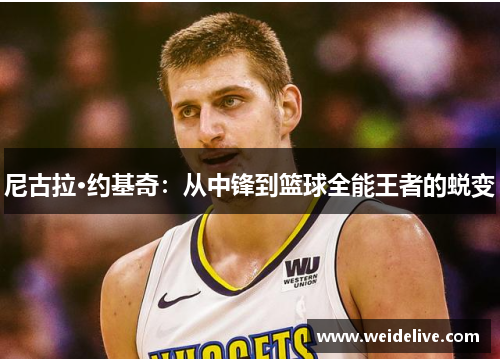 尼古拉·约基奇：从中锋到篮球全能王者的蜕变